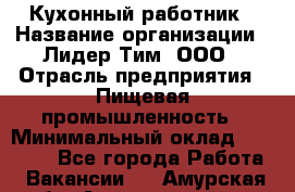 Кухонный работник › Название организации ­ Лидер Тим, ООО › Отрасль предприятия ­ Пищевая промышленность › Минимальный оклад ­ 18 000 - Все города Работа » Вакансии   . Амурская обл.,Архаринский р-н